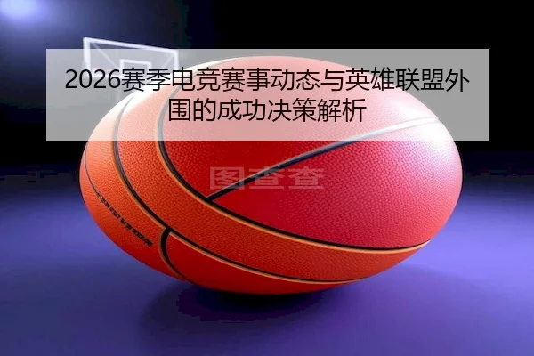 2026赛季电竞赛事动态与英雄联盟外围的成功决策解析